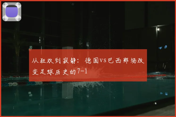 从狂欢到寂静:德国vs巴西那场改变足球历史的7-1