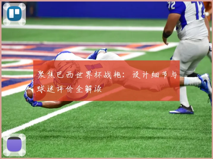 聚焦巴西世界杯战袍：设计细节与球迷评价全解读