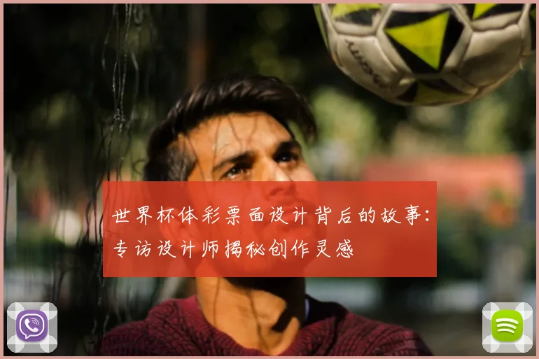 世界杯体彩票面设计背后的故事:专访设计师揭秘创作灵感