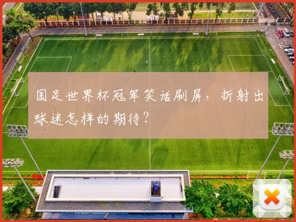 国足世界杯冠军笑话刷屏，折射出球迷怎样的期待？