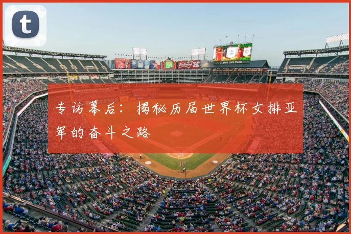专访幕后:揭秘历届世界杯女排亚军的奋斗之路