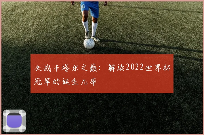 决战卡塔尔之巅：解读2022世界杯冠军的诞生几率