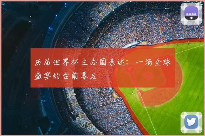 历届世界杯主办国亲述：一场全球盛宴的台前幕后